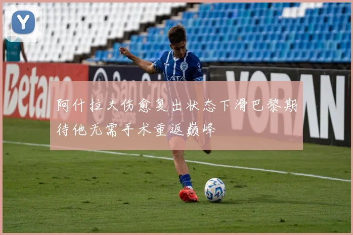 阿什拉夫伤愈复出状态下滑巴黎期待他无需手术重返巅峰