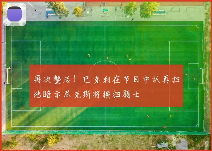 再次整活！巴克利在节目中认真扫地暗示尼克斯将横扫骑士