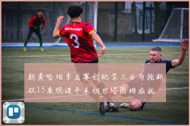 新秀哈珀季后赛创纪录三分与抢断双15表现追平米切尔塔图姆成就