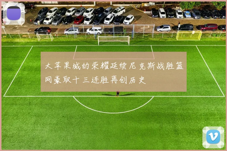 大苹果城的荣耀延续尼克斯战胜篮网豪取十三连胜再创历史