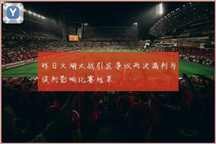 昨日火湖大战引发争议两次漏判与误判影响比赛结果