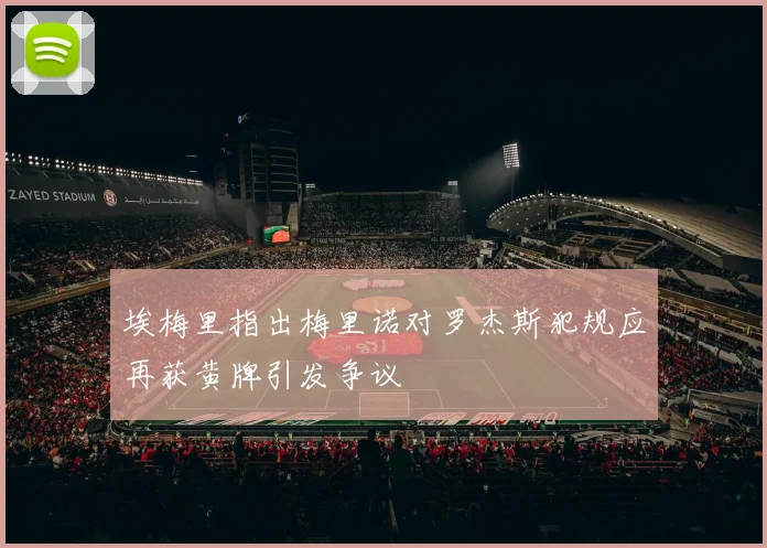 埃梅里指出梅里诺对罗杰斯犯规应再获黄牌引发争议