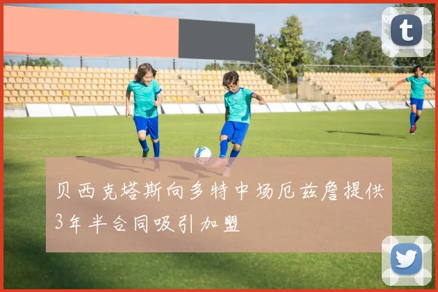 贝西克塔斯向多特中场厄兹詹提供3年半合同吸引加盟