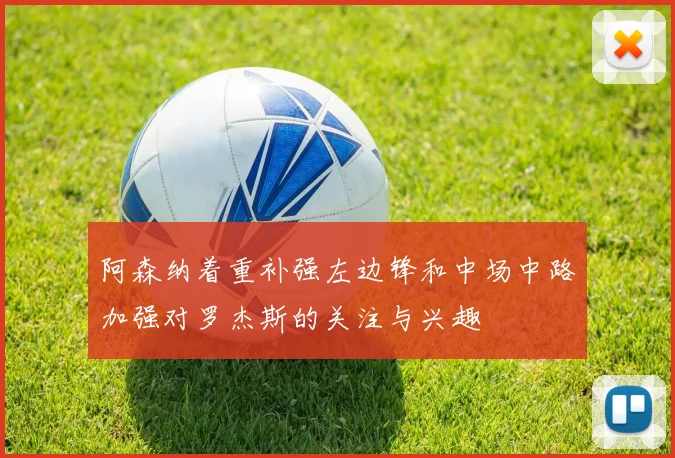 阿森纳着重补强左边锋和中场中路加强对罗杰斯的关注与兴趣