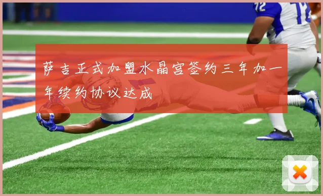 萨吉正式加盟水晶宫签约三年加一年续约协议达成