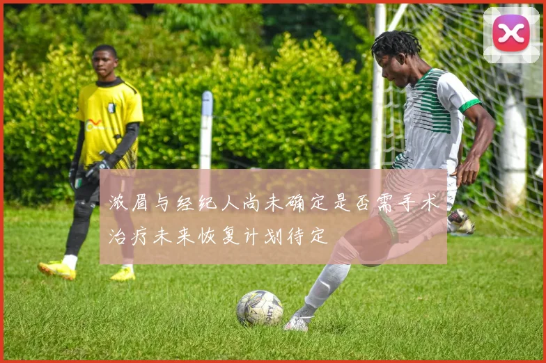 浓眉与经纪人尚未确定是否需手术治疗未来恢复计划待定