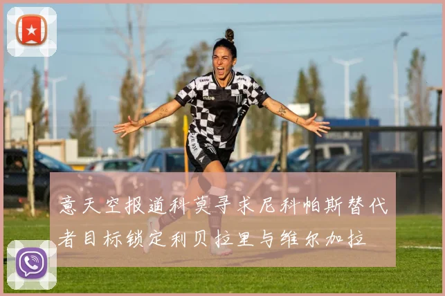意天空报道科莫寻求尼科帕斯替代者目标锁定利贝拉里与维尔加拉
